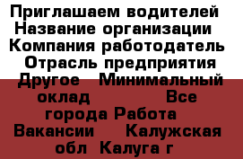 Приглашаем водителей › Название организации ­ Компания-работодатель › Отрасль предприятия ­ Другое › Минимальный оклад ­ 60 000 - Все города Работа » Вакансии   . Калужская обл.,Калуга г.